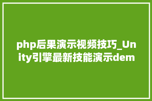 php后果演示视频技巧_Unity引擎最新技能演示demoUnity超强画质演示视频宣告