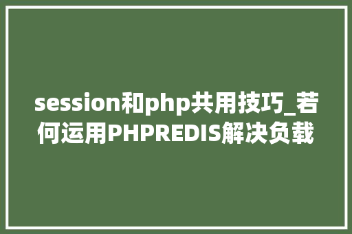 session和php共用技巧_若何运用PHPREDIS解决负载均衡后的session共享问题