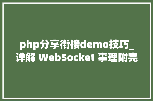 php分享衔接demo技巧_详解 WebSocket 事理附完整的聊天室实战 Demo