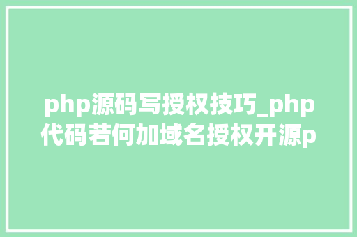 php源码写授权技巧_php代码若何加域名授权开源php项目若何保护版权 商业授权