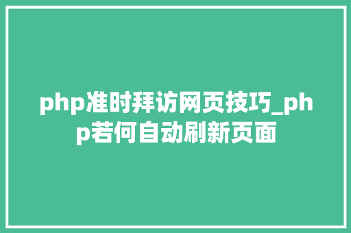 php准时拜访网页技巧_php若何自动刷新页面