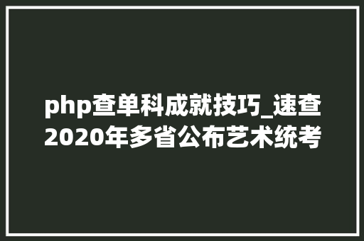 php查单科成就技巧_速查2020年多省公布艺术统考成绩附查询时间进口分数线