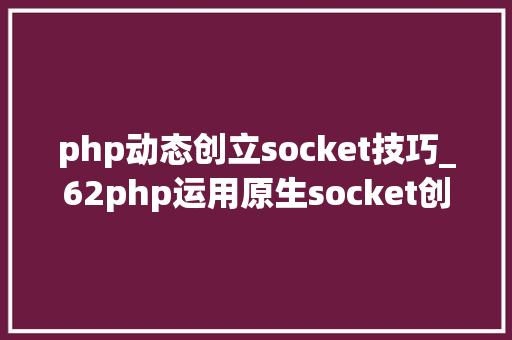 php动态创立socket技巧_62php运用原生socket创建tcp做事