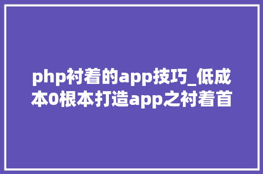 php衬着的app技巧_低成本0根本打造app之衬着首页幻灯片数据