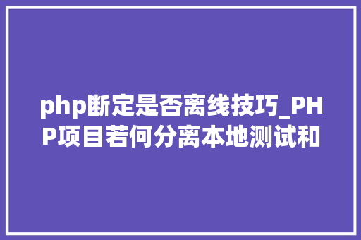 php断定是否离线技巧_PHP项目若何分离本地测试和分娩情形设备