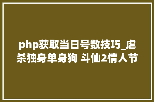 php获取当日号数技巧_虐杀独身单身狗 斗仙2情人节专题活动