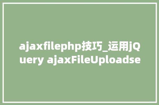 ajaxfilephp技巧_运用jQuery ajaxFileUploadservlet实现文件上传