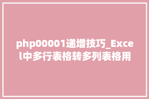 php00001递增技巧_Excel中多行表格转多列表格用OFFSET函数如斯简单