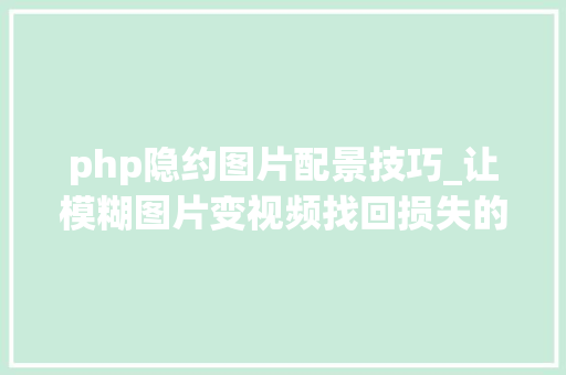 php隐约图片配景技巧_让模糊图片变视频找回损失的时间维度MIT这项新研究就像魔术