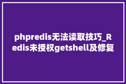 phpredis无法读取技巧_Redis未授权getshell及修复筹划