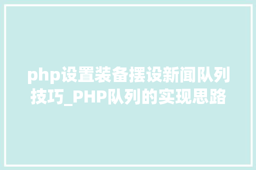 php设置装备摆设新闻队列技巧_PHP队列的实现思路和具体过程