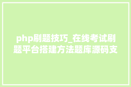 php刷题技巧_在线考试刷题平台搭建方法题库源码支持小轨范App