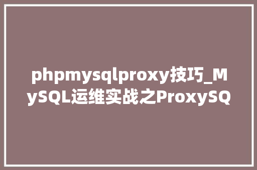phpmysqlproxy技巧_MySQL运维实战之ProxySQL91ProxySQL介绍
