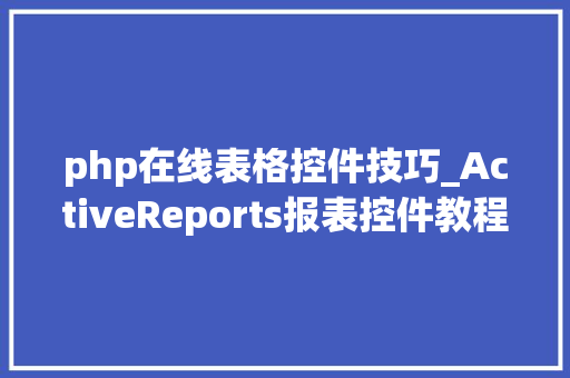 php在线表格控件技巧_ActiveReports报表控件教程之若何运用JSP轨范调用it
