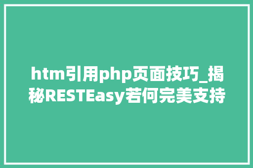 htm引用php页面技巧_揭秘RESTEasy若何完美支持JAVA 微做事中的多种数据格式