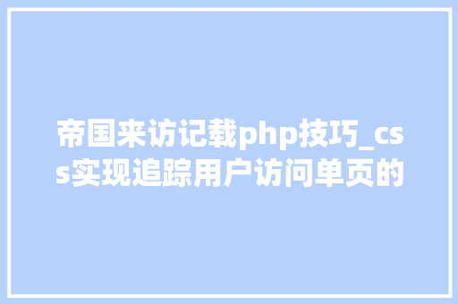 帝国来访记载php技巧_css实现追踪用户访问单页的勾留数据