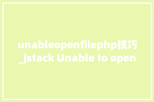 unableopenfilephp技巧_jstack Unable to open socket file异常处理方法
