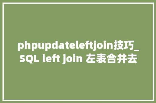 phpupdateleftjoin技巧_SQL left join 左表合并去重技巧总结