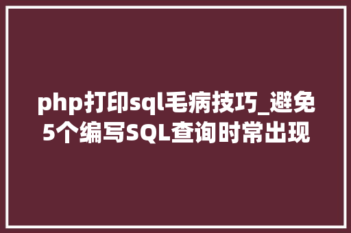 php打印sql毛病技巧_避免5个编写SQL查询时常出现的缺点