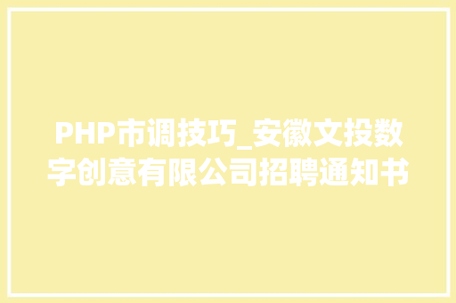 PHP市调技巧_安徽文投数字创意有限公司招聘通知书记薪资1525万 PHP市调技巧_安徽文投数字创意有限公司招聘通知书记薪资1525万 SEO优化