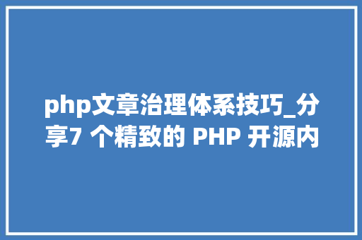 php文章治理体系技巧_分享7 个精致的 PHP 开源内容治理系统CMS