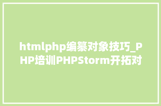 htmlphp编纂对象技巧_PHP培训PHPStorm开拓对象的运用介绍