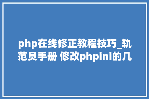 php在线修正教程技巧_轨范员手册 修改phpini的几种方法