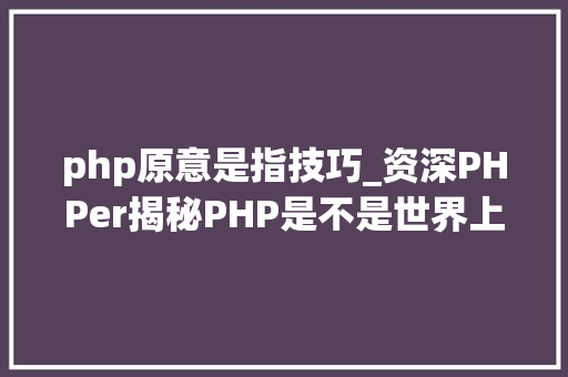 php原意是指技巧_资深PHPer揭秘PHP是不是世界上最好的措辞