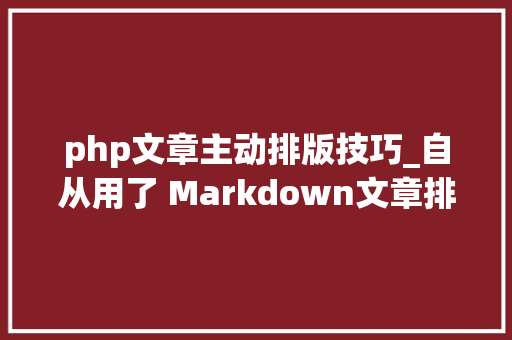 php文章主动排版技巧_自从用了 Markdown文章排版不再愁