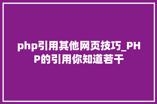 php引用其他网页技巧_PHP的引用你知道若干