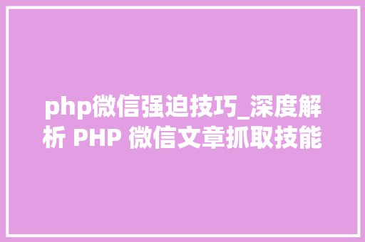 php微信强迫技巧_深度解析 PHP 微信文章抓取技能高效获守信息的计策对象
