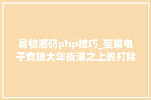 易物源码php技巧_菠菜电子竞技大年夜潮之上的打赌疑云