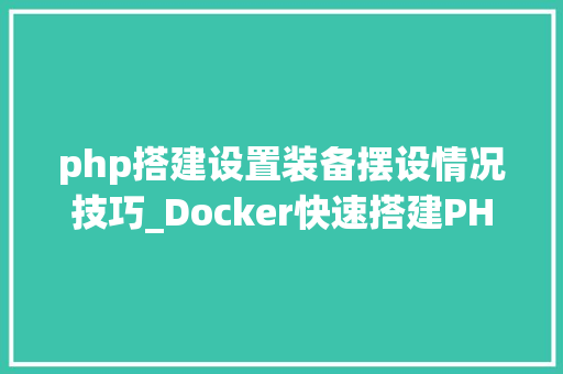 php搭建设置装备摆设情况技巧_Docker快速搭建PHP开拓情形具体教程