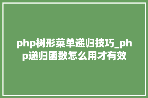 php树形菜单递归技巧_php递归函数怎么用才有效
