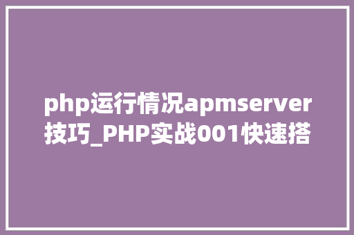 php运行情况apmserver技巧_PHP实战001快速搭建本地运行情形绿色免安装