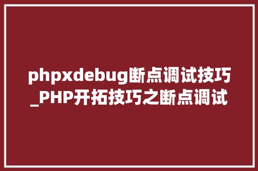 phpxdebug断点调试技巧_PHP开拓技巧之断点调试