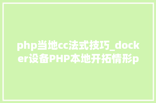php当地cc法式技巧_docker设备PHP本地开拓情形phpnginxmysql