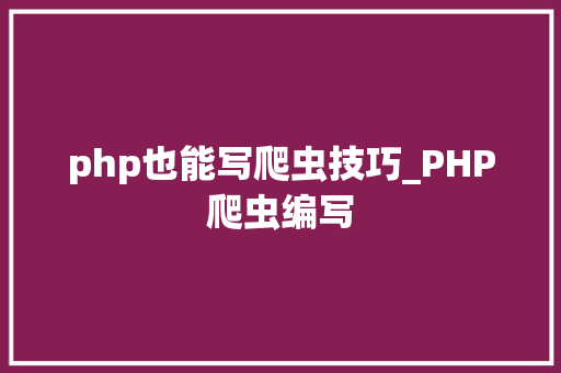 php也能写爬虫技巧_PHP爬虫编写