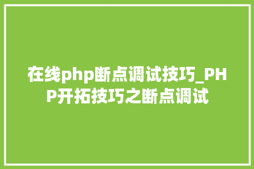 在线php断点调试技巧_PHP开拓技巧之断点调试