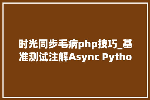 时光同步毛病php技巧_基准测试注解Async Python 远不如同步办法