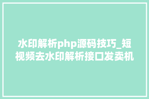 水印解析php源码技巧_短视频去水印解析接口发卖机源码