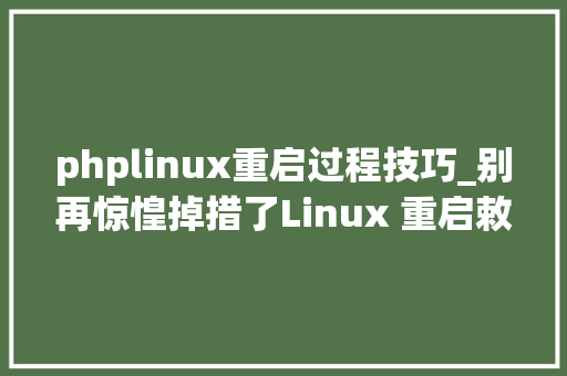 phplinux重启过程技巧_别再惊惶掉措了Linux 重启敕令全掌握