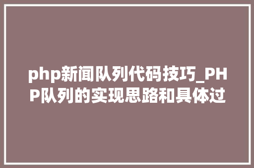 php新闻队列代码技巧_PHP队列的实现思路和具体过程