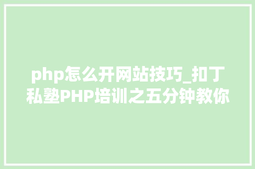 php怎么开网站技巧_扣丁私塾PHP培训之五分钟教你编写一个实时弹幕网站