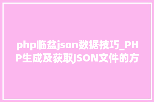php临盆json数据技巧_PHP生成及获取JSON文件的方法