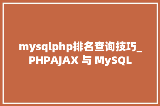 mysqlphp排名查询技巧_PHPAJAX 与 MySQL