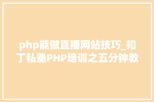 php能做直播网站技巧_扣丁私塾PHP培训之五分钟教你编写一个实时弹幕网站
