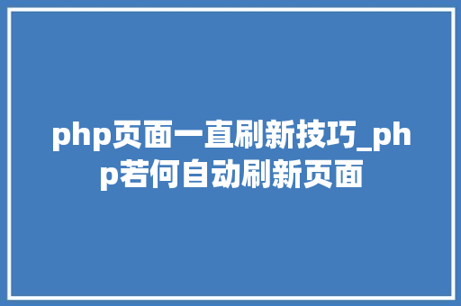 php页面一直刷新技巧_php若何自动刷新页面