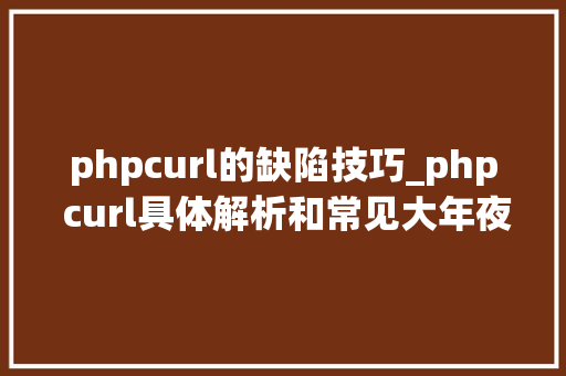 phpcurl的缺陷技巧_php curl具体解析和常见大年夜坑