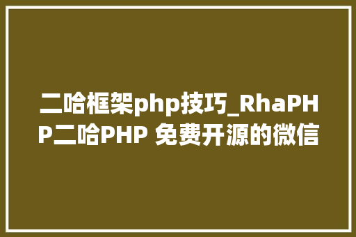 二哈框架php技巧_RhaPHP二哈PHP 免费开源的微信年夜众号治理系统 NO0000005